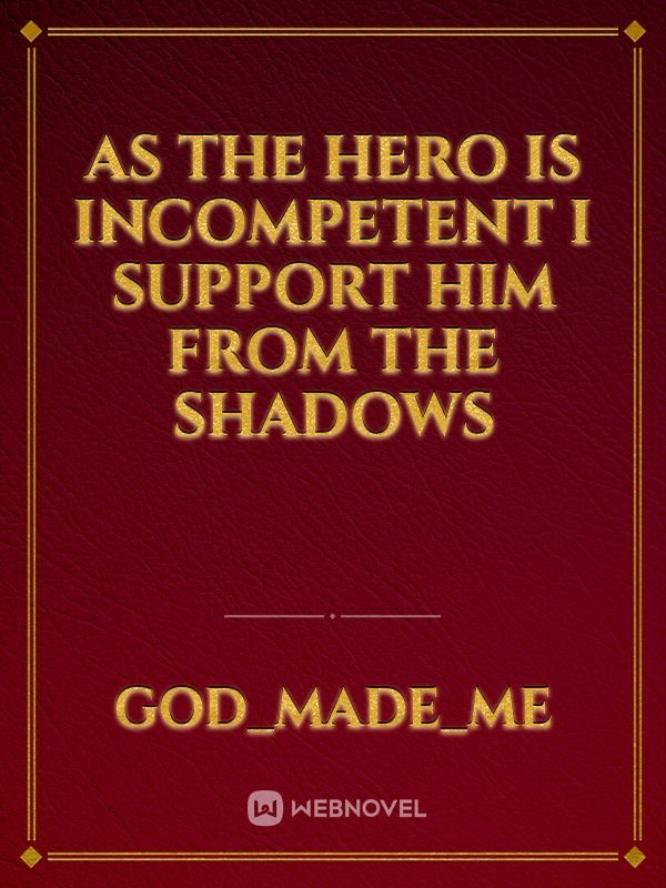 As the hero is incompetent i support him from the shadows