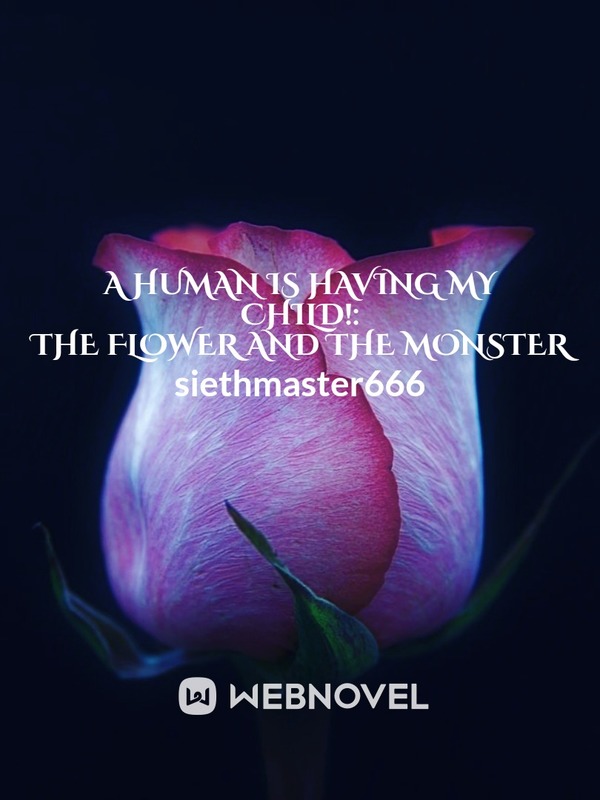 A Human is Having My Child!: The Flower and The Monster